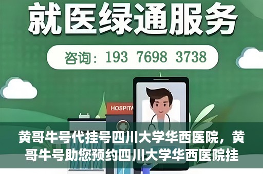 黄哥牛号代挂号四川大学华西医院，黄哥牛号助您预约四川大学华西医院挂号服务