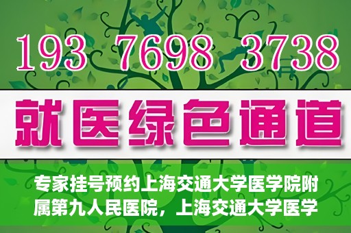 专家挂号预约上海交通大学医学院附属第九人民医院，上海交通大学医学院附属第九人民医院专家挂号预约解析