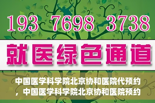 中国医学科学院北京协和医院代预约，中国医学科学院北京协和医院预约挂号服务详解
