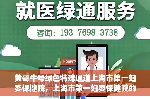 黄哥牛号绿色特殊通道上海市第一妇婴保健院，上海市第一妇婴保健院的绿色特殊通道，黄哥牛号行动启动