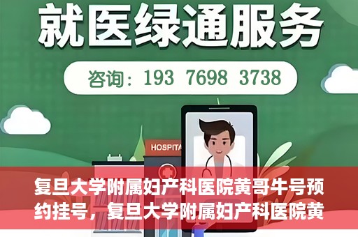 复旦大学附属妇产科医院黄哥牛号预约挂号，复旦大学附属妇产科医院黄哥牛挂号预约攻略解析