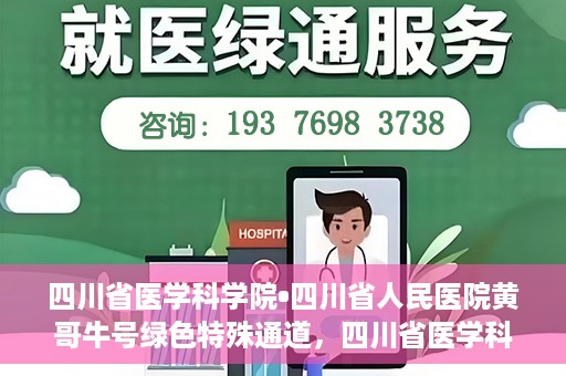 四川省医学科学院•四川省人民医院黄哥牛号绿色特殊通道，四川省医学科学院·四川省人民医院黄哥牛号绿色就医特殊通道