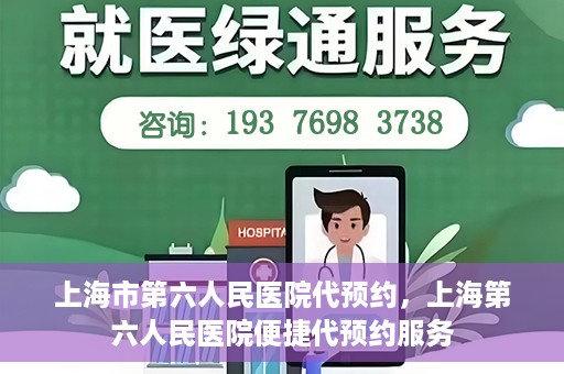 上海市第六人民医院代预约，上海第六人民医院便捷代预约服务