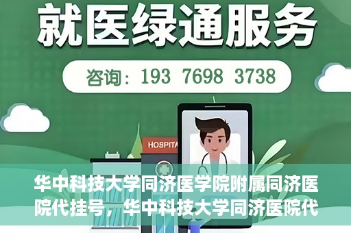华中科技大学同济医学院附属同济医院代挂号，华中科技大学同济医院代挂号服务解析