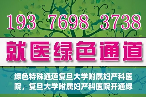 绿色特殊通道复旦大学附属妇产科医院，复旦大学附属妇产科医院开通绿色特殊通道，助力患者健康之路