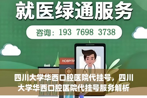 四川大学华西口腔医院代挂号，四川大学华西口腔医院代挂号服务解析