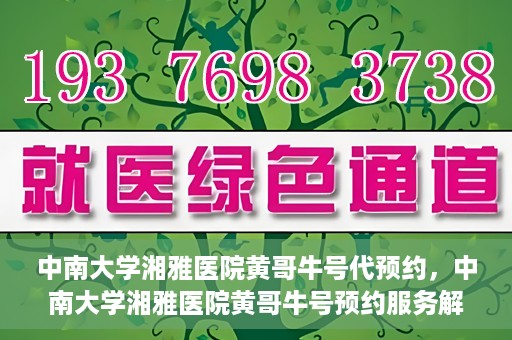 中南大学湘雅医院黄哥牛号代预约，中南大学湘雅医院黄哥牛号预约服务解析