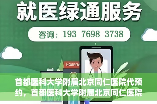 首都医科大学附属北京同仁医院代预约，首都医科大学附属北京同仁医院便捷代预约服务
