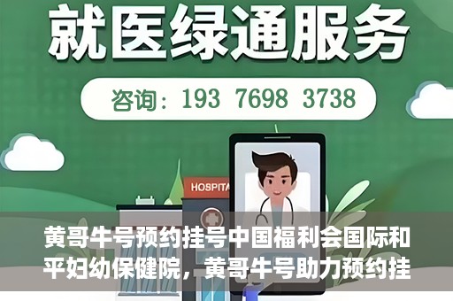 黄哥牛号预约挂号中国福利会国际和平妇幼保健院，黄哥牛号助力预约挂号，中国福利会国际和平妇幼保健院服务升级新体验