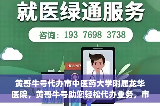 黄哥牛号代办市中医药大学附属龙华医院，黄哥牛号助您轻松代办业务，市中医药大学附属龙华医院专业服务体验