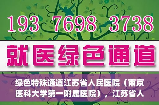 绿色特殊通道江苏省人民医院（南京医科大学第一附属医院），江苏省人民医院（南京医科大学第一附属医院），绿色特殊通道开启健康之门