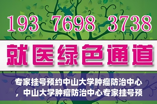 专家挂号预约中山大学肿瘤防治中心，中山大学肿瘤防治中心专家挂号预约解析