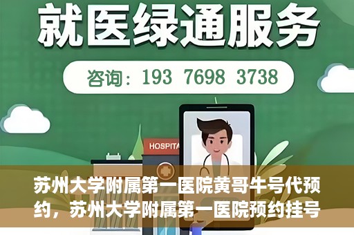 苏州大学附属第一医院黄哥牛号代预约，苏州大学附属第一医院预约挂号新动向，黄哥牛号代预约服务亮相