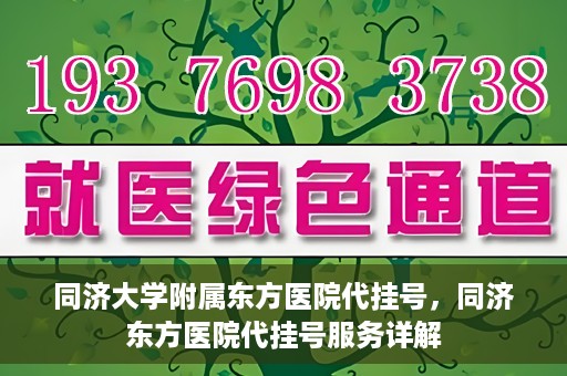 同济大学附属东方医院代挂号，同济东方医院代挂号服务详解