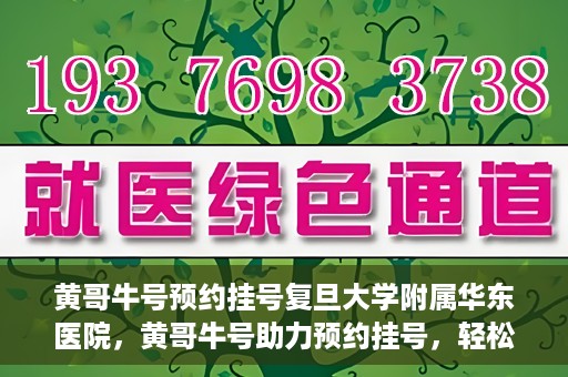 黄哥牛号预约挂号复旦大学附属华东医院，黄哥牛号助力预约挂号，轻松就医复旦大学附属华东医院