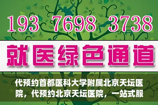 代预约首都医科大学附属北京天坛医院，代预约北京天坛医院，一站式服务体验天坛医疗风采