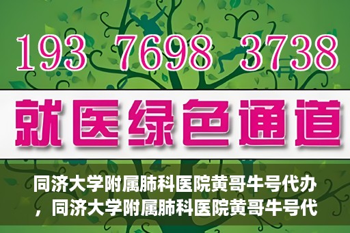 同济大学附属肺科医院黄哥牛号代办，同济大学附属肺科医院黄哥牛号代办，专业信赖，健康无忧