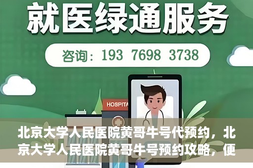 北京大学人民医院黄哥牛号代预约，北京大学人民医院黄哥牛号预约攻略，便捷代预约服务解析