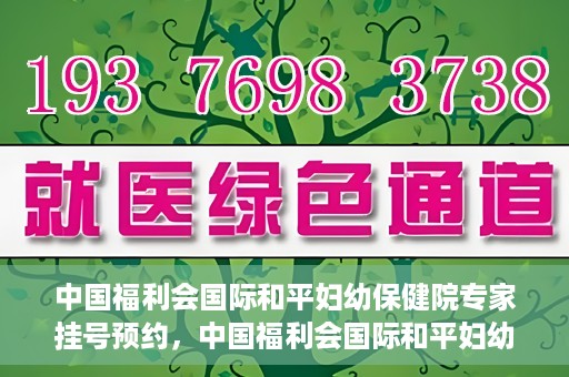 中国福利会国际和平妇幼保健院专家挂号预约，中国福利会国际和平妇幼保健院专家挂号预约攻略