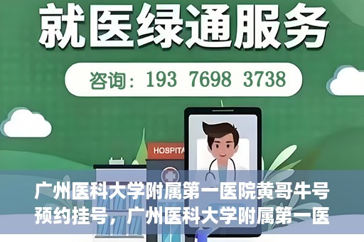 广州医科大学附属第一医院黄哥牛号预约挂号，广州医科大学附属第一医院黄哥名医牛号预约挂号攻略
