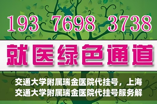 交通大学附属瑞金医院代挂号，上海交通大学附属瑞金医院代挂号服务解析