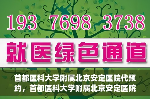 首都医科大学附属北京安定医院代预约，首都医科大学附属北京安定医院便捷代预约服务