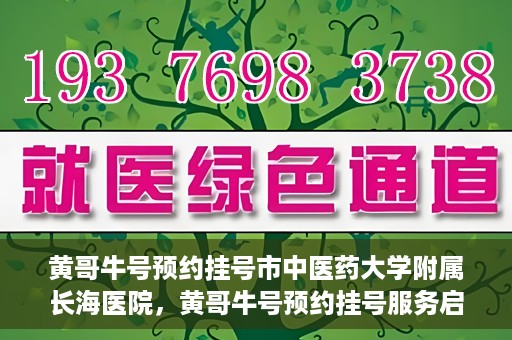 黄哥牛号预约挂号市中医药大学附属长海医院，黄哥牛号预约挂号服务启动，市中医药大学附属长海医院便捷就医新体验