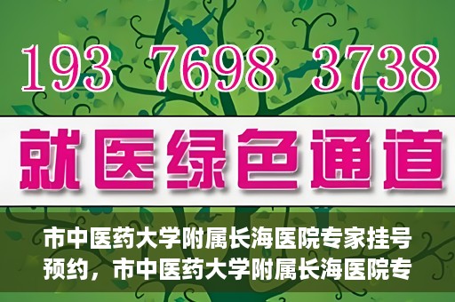市中医药大学附属长海医院专家挂号预约，市中医药大学附属长海医院专家挂号预约系统上线