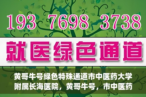黄哥牛号绿色特殊通道市中医药大学附属长海医院，黄哥牛号，市中医药大学附属长海医院开启绿色特殊通道助力健康事业