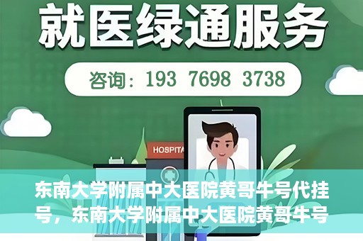 东南大学附属中大医院黄哥牛号代挂号，东南大学附属中大医院黄哥牛号助您轻松挂号就医