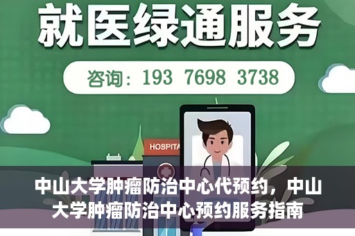 中山大学肿瘤防治中心代预约，中山大学肿瘤防治中心预约服务指南