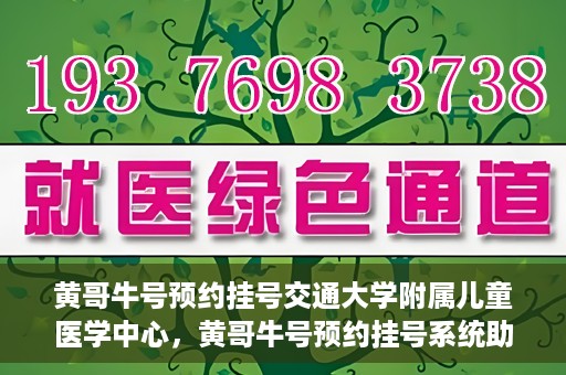 黄哥牛号预约挂号交通大学附属儿童医学中心，黄哥牛号预约挂号系统助力交通大学附属儿童医学中心就医体验升级