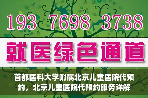 首都医科大学附属北京儿童医院代预约，北京儿童医院代预约服务详解