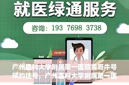 广州医科大学附属第一医院黄哥牛号预约挂号，广州医科大学附属第一医院黄哥名医牛号预约挂号攻略
