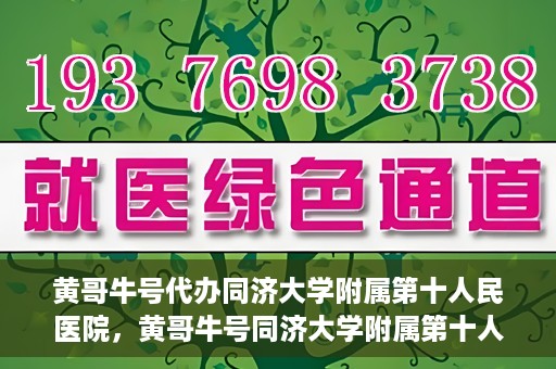 黄哥牛号代办同济大学附属第十人民医院，黄哥牛号同济大学附属第十人民医院代办服务解析