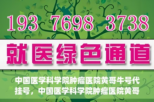 中国医学科学院肿瘤医院黄哥牛号代挂号，中国医学科学院肿瘤医院黄哥牛号助您解决挂号难题
