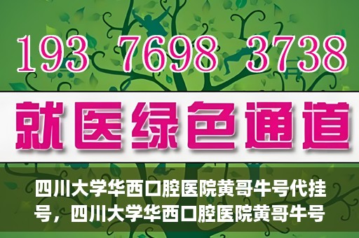 四川大学华西口腔医院黄哥牛号代挂号，四川大学华西口腔医院黄哥牛号挂号攻略揭秘