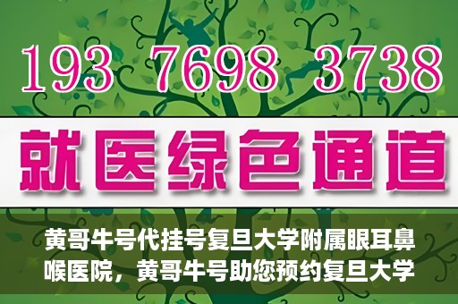 黄哥牛号代挂号复旦大学附属眼耳鼻喉医院，黄哥牛号助您预约复旦大学附属眼耳鼻喉医院专家号