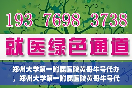 郑州大学第一附属医院黄哥牛号代办，郑州大学第一附属医院黄哥牛号代办，就医新选择与信赖之选