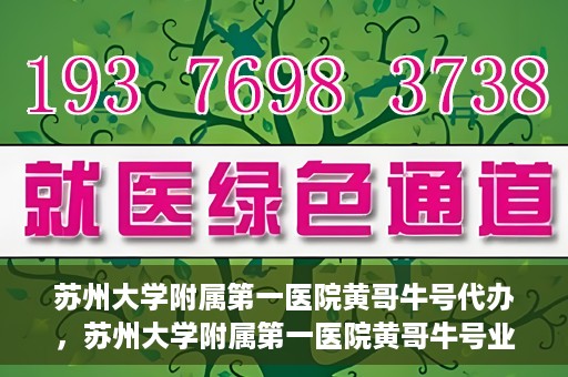 苏州大学附属第一医院黄哥牛号代办，苏州大学附属第一医院黄哥牛号业务代办攻略