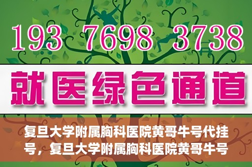 复旦大学附属胸科医院黄哥牛号代挂号，复旦大学附属胸科医院黄哥牛号代挂号攻略揭秘