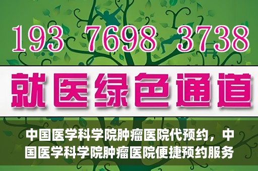 中国医学科学院肿瘤医院代预约，中国医学科学院肿瘤医院便捷预约服务启动