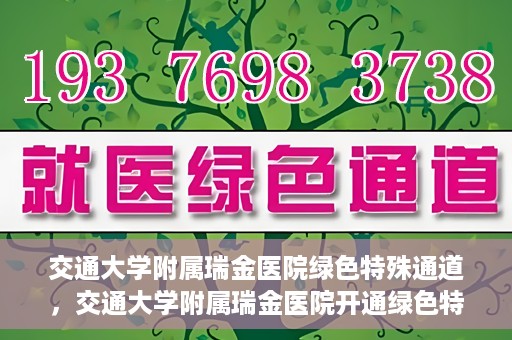 交通大学附属瑞金医院绿色特殊通道，交通大学附属瑞金医院开通绿色特殊通道服务