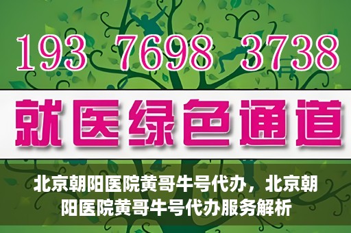 北京朝阳医院黄哥牛号代办，北京朝阳医院黄哥牛号代办服务解析