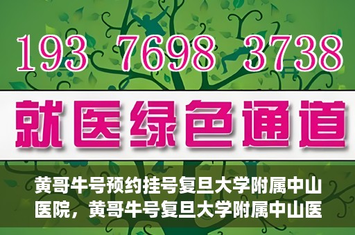 黄哥牛号预约挂号复旦大学附属中山医院，黄哥牛号复旦大学附属中山医院预约挂号攻略