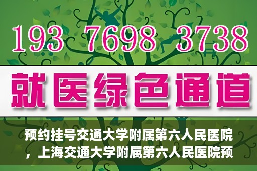 预约挂号交通大学附属第六人民医院，上海交通大学附属第六人民医院预约挂号攻略
