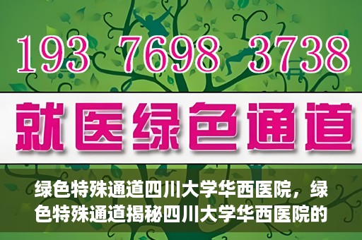 绿色特殊通道四川大学华西医院，绿色特殊通道揭秘四川大学华西医院的力量与担当
