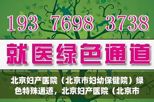 北京妇产医院（北京市妇幼保健院）绿色特殊通道，北京妇产医院（北京市妇幼保健院）绿色特殊通道，关爱母婴健康，畅通无阻的医疗服务体验