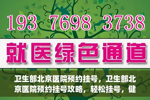 卫生部北京医院预约挂号，卫生部北京医院预约挂号攻略，轻松挂号，健康无忧！