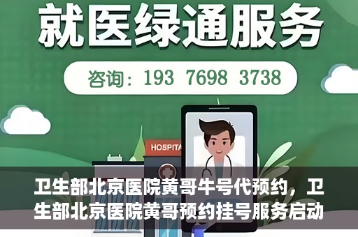 卫生部北京医院黄哥牛号代预约，卫生部北京医院黄哥预约挂号服务启动